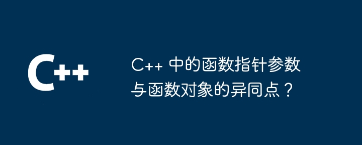 C++ 中的函数指针参数与函数对象的异同点？