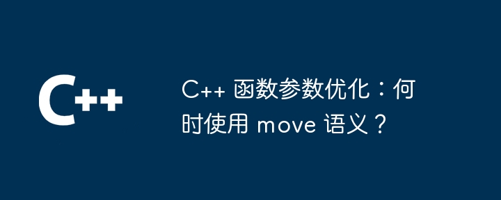 c++ 函数参数优化：何时使用 move 语义？