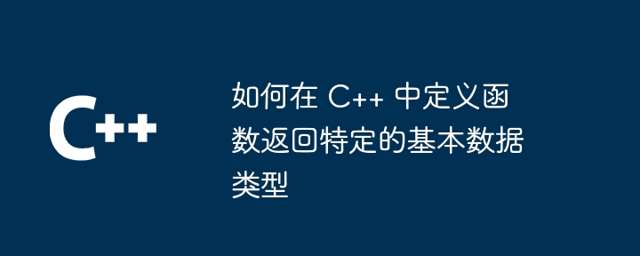 如何在 C++ 中定义函数返回特定的基本数据类型