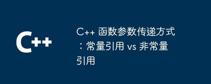 c++ 函数参数传递方式：常量引用 vs 非常量引用