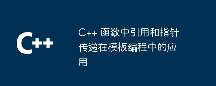 C++ 函数中引用和指针传递在模板编程中的应用