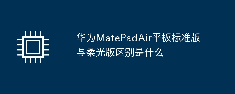 华为matepadair平板标准版与柔光版区别是什么