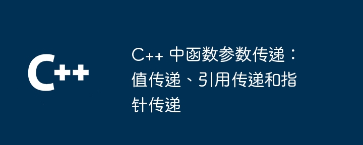 C++ 中函数参数传递：值传递、引用传递和指针传递