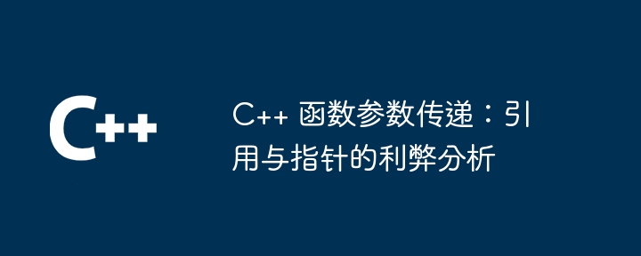 C++ 函数参数传递：引用与指针的利弊分析