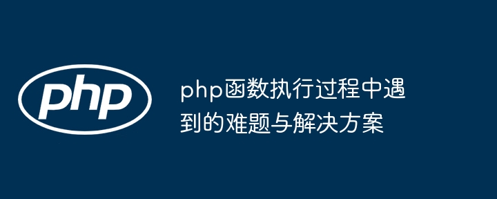 php函数执行过程中遇到的难题与解决方案