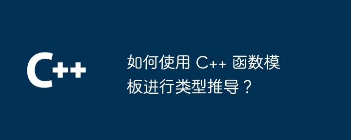 如何使用 C++ 函数模板进行类型推导?