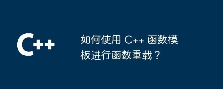 如何使用 C++ 函数模板进行函数重载?