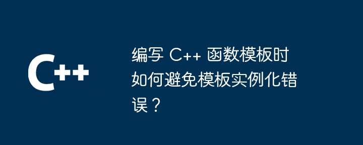 编写 c++ 函数模板时如何避免模板实例化错误？