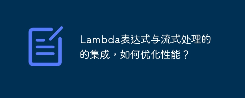 Lambda表达式与流式处理的的集成,如何优化性能?