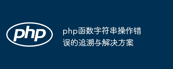 php函数字符串操作错误的追溯与解决方案