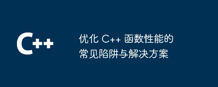 优化 C++ 函数性能的常见陷阱与解决方案