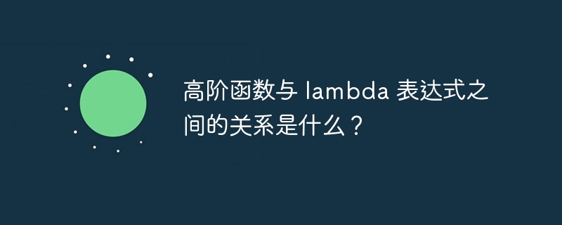 高阶函数与 lambda 表达式之间的关系是什么？
