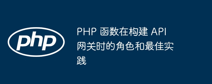 PHP 函数在构建 API 网关时的角色和最佳实践