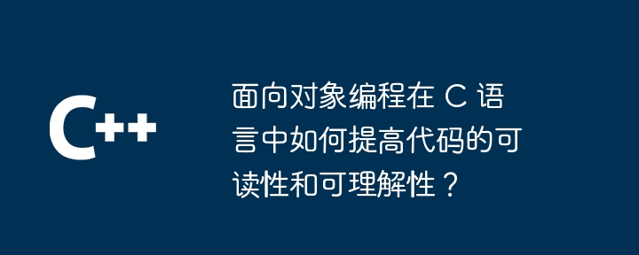 面向对象编程在 C 语言中如何提高代码的可读性和可理解性?