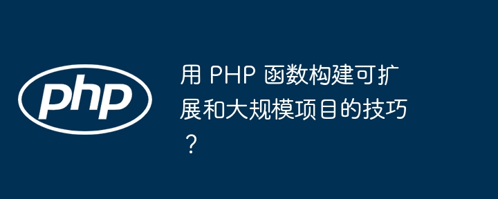 用 PHP 函数构建可扩展和大规模项目的技巧？（函数.构建.扩展.技巧.项目...）