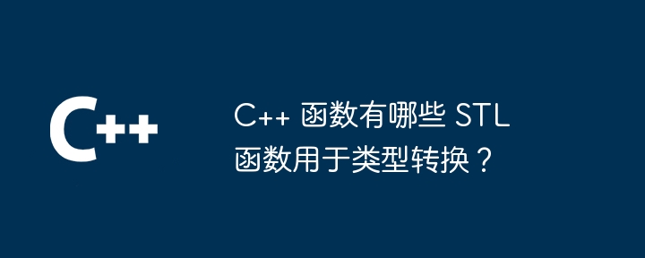 c++ 函数有哪些 stl 函数用于类型转换？