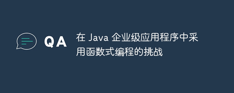 在 Java 企业级应用程序中采用函数式编程的挑战（企业级.应用程序.函数.采用.挑战...）