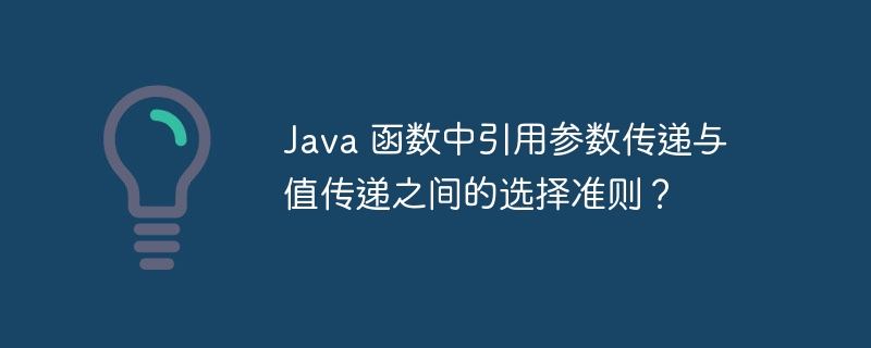 Java 函数中引用参数传递与值传递之间的选择准则？（传递.函数.准则.引用.参数...）