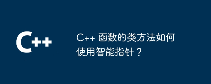 C++ 函数的类方法如何使用智能指针？