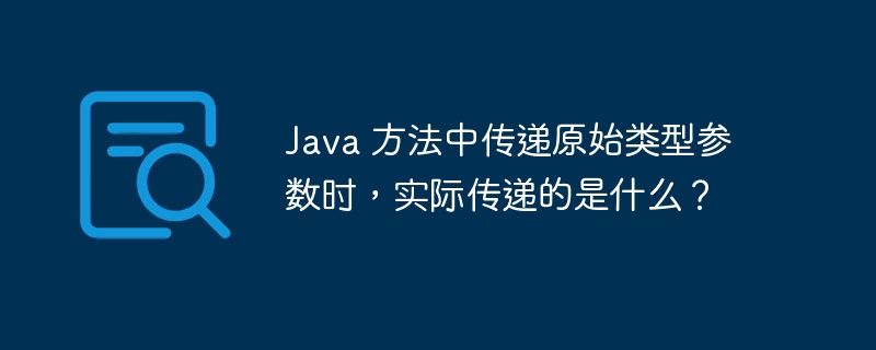 Java 方法中传递原始类型参数时，实际传递的是什么？（的是.传递.原始.参数.类型...）