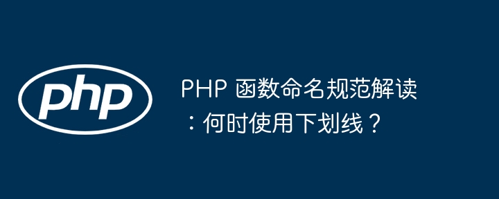 PHP 函数命名规范解读：何时使用下划线？