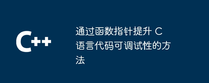 通过函数指针提升 C 语言代码可调试性的方法