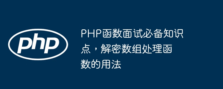 php函数面试必备知识点，解密数组处理函数的用法