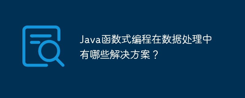 Java函数式编程在数据处理中有哪些解决方案？（中有.数据处理.函数.解决方案.编程...）