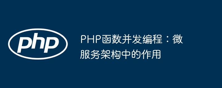 PHP函数并发编程：微服务架构中的作用（微服.并发.架构.函数.作用...）