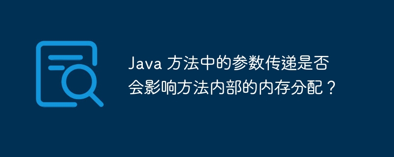 Java 方法中的参数传递是否会影响方法内部的内存分配？（方法.是否会.传递.分配.内存...）