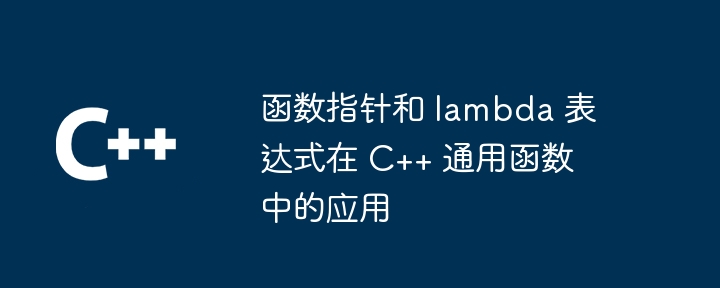 函数指针和 lambda 表达式在 c++ 通用函数中的应用
