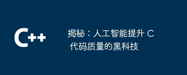 揭秘：人工智能提升 C 代码质量的黑科技