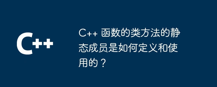 C++ 函数的类方法的静态成员是如何定义和使用的？