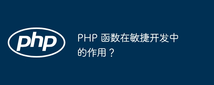 PHP 函数在敏捷开发中的作用？（敏捷.函数.作用.开发.PHP...）