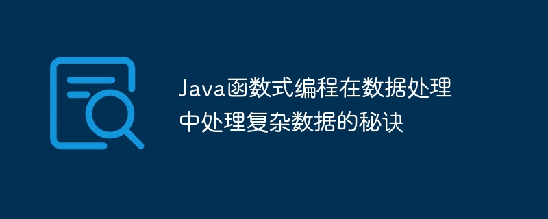 Java函数式编程在数据处理中处理复杂数据的秘诀（数据处理.函数.秘诀.编程.数据...）