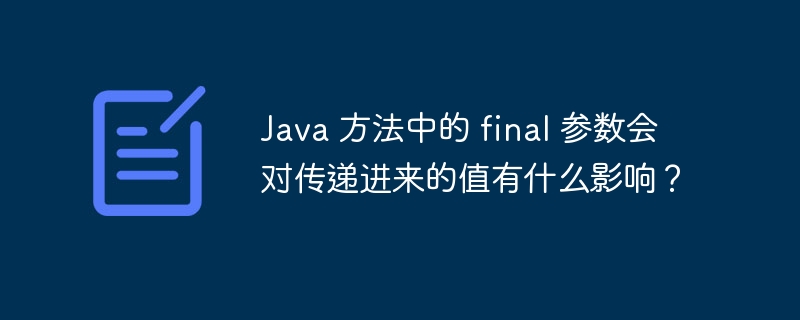 Java 方法中的 final 参数会对传递进来的值有什么影响？（有什么.会对.传递.参数.影响...）