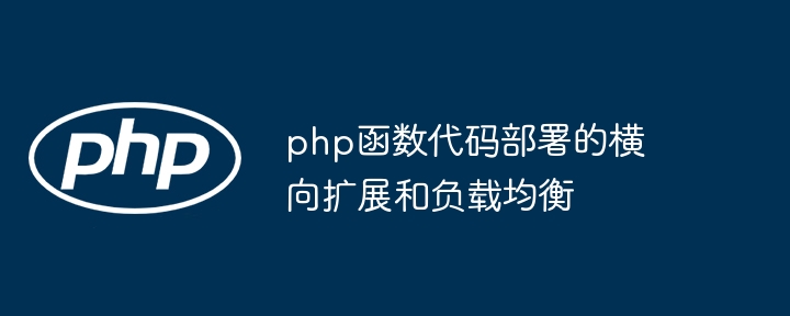 php函数代码部署的横向扩展和负载均衡（横向.函数.部署.扩展.负载均衡...）