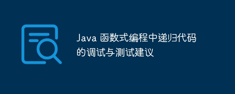 Java 函数式编程中递归代码的调试与测试建议（递归.函数.调试.编程.代码...）