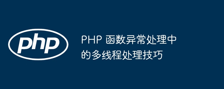 PHP 函数异常处理中的多线程处理技巧（多线程.函数.异常.技巧.PHP...）