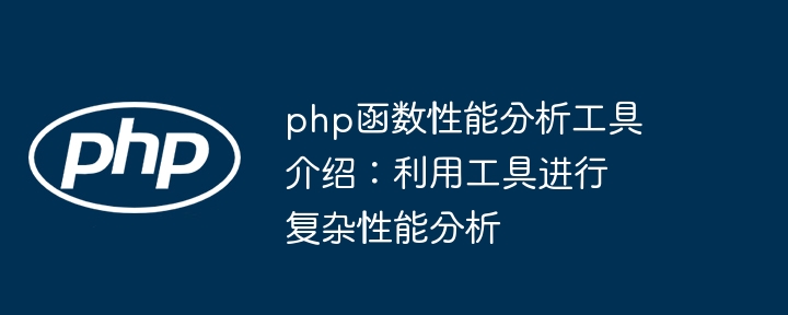 php函数性能分析工具介绍：利用工具进行复杂性能分析（性能.工具.分析.函数.利用...）