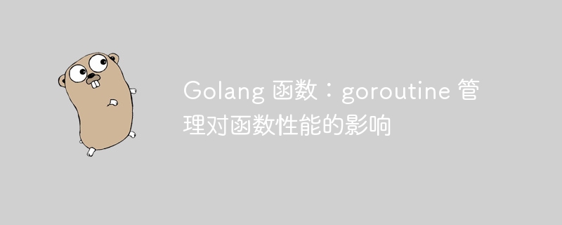Golang 函数:goroutine 管理对函数性能的影响