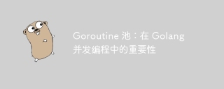 Goroutine 池：在 Golang 并发编程中的重要性