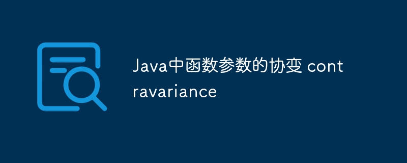 java中函数参数的协变 contravariance