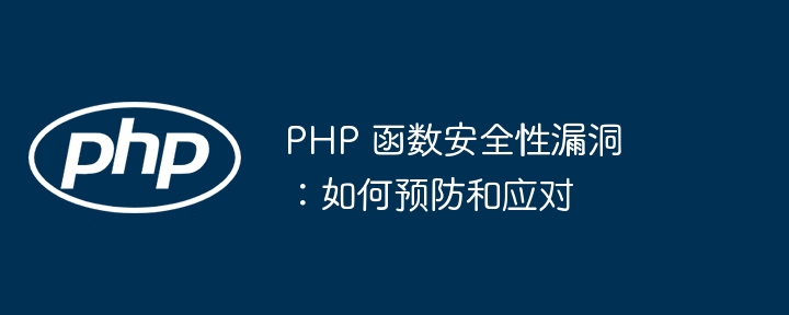 PHP 函数安全性漏洞：如何预防和应对（函数.漏洞.安全性.应对.如何预防...）