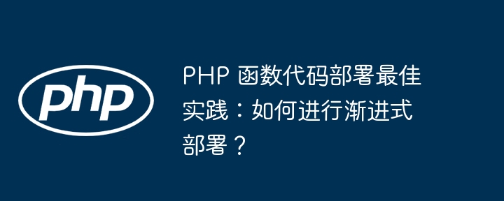 php 函数代码部署最佳实践：如何进行渐进式部署？