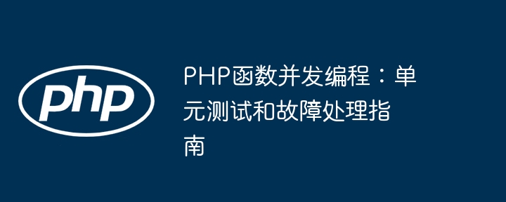 PHP函数并发编程：单元测试和故障处理指南（并发.函数.单元测试.编程.故障处理...）