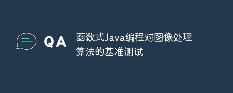 函数式Java编程对图像处理算法的基准测试（基准.图像处理.算法.函数.编程...）