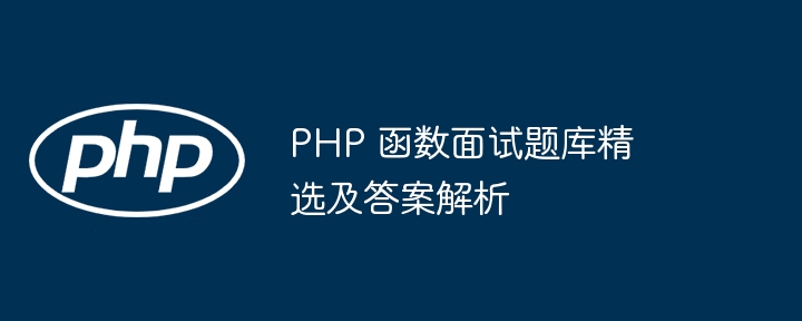 PHP 函数面试题库精选及答案解析（题库.函数.面试.解析.答案...）