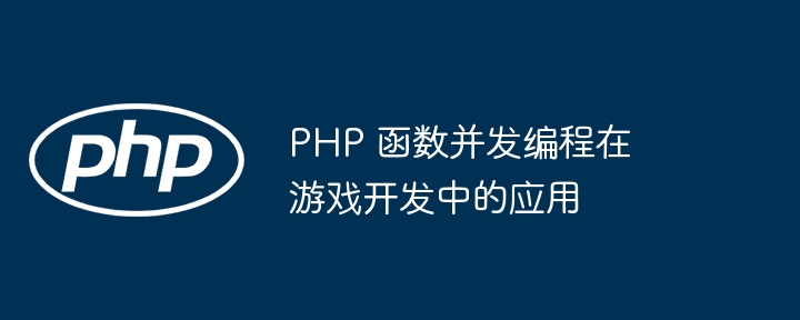 PHP 函数并发编程在游戏开发中的应用（并发.游戏开发.函数.编程.PHP...）