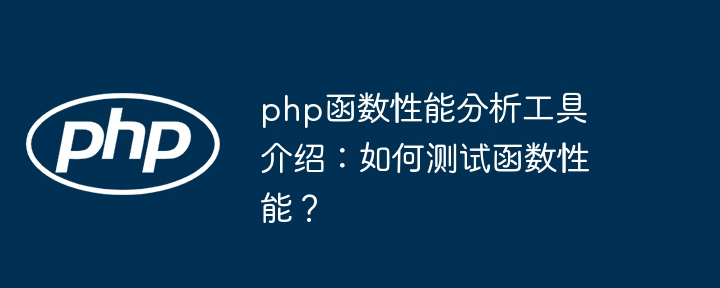 php函数性能分析工具介绍：如何测试函数性能？